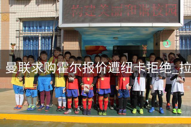 曼联求购霍尔报价遭纽卡拒绝 拉爵转向B计划锁定三名替代人选