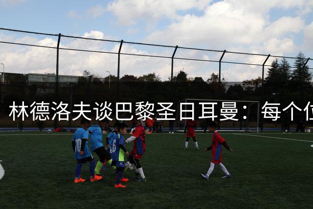 林德洛夫谈巴黎圣日耳曼：每个位置都有世界级球员