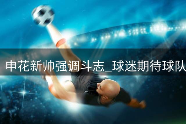申花新帅强调斗志 球迷期待球队焕新颜