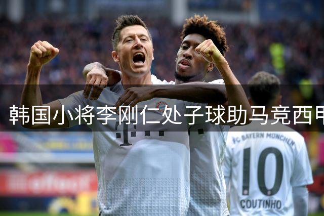 韩国小将李刚仁处子球助马竞西甲首战告捷