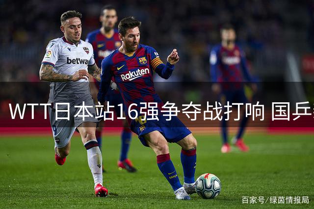 WTT日本站16强争夺战打响 国乒新锐迎战强敌