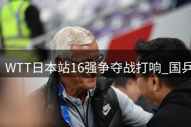 WTT日本站16强争夺战打响 国乒新锐迎战强敌
